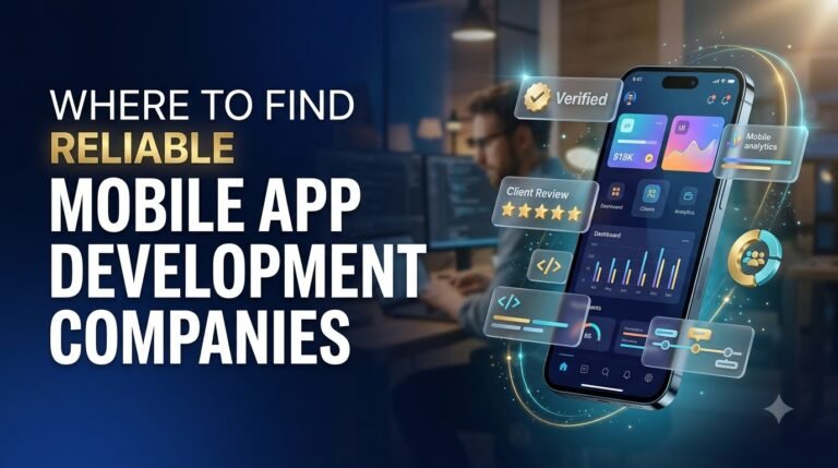Where to Find Reliable Mobile App Development Companies for Your Next Project